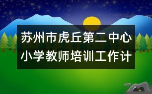 蘇州市虎丘第二中心小學教師培訓工作計劃參考