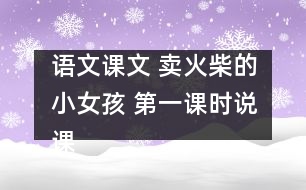 語文課文 賣火柴的小女孩 第一課時(shí)說課設(shè)計(jì)之二及點(diǎn)評 教學(xué)資料