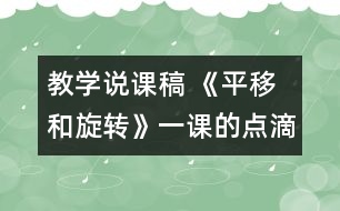 教學(xué)說(shuō)課稿 《平移和旋轉(zhuǎn)》一課的點(diǎn)滴體會(huì)|人教課標(biāo)版