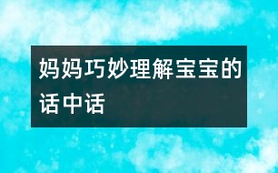 媽媽巧妙理解寶寶的“話中話”