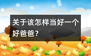 關(guān)于該怎樣當(dāng)好一個(gè)好爸爸？