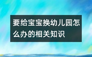 要給寶寶換幼兒園怎么辦的相關(guān)知識