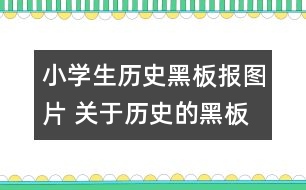 小學(xué)生歷史黑板報圖片 關(guān)于歷史的黑板報