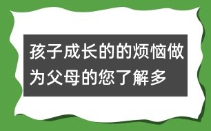 孩子成長(zhǎng)的的煩惱,做為父母的您了解多少