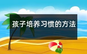 孩子培養(yǎng)習慣的方法