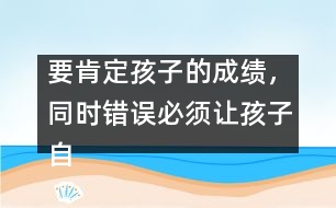 要肯定孩子的成績，同時錯誤必須讓孩子自己來認識