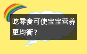 吃零食可使寶寶營養(yǎng)更均衡？