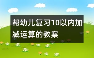 幫幼兒復(fù)習(xí)10以內(nèi)加減運(yùn)算的教案