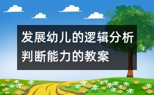 發(fā)展幼兒的邏輯分析判斷能力的教案