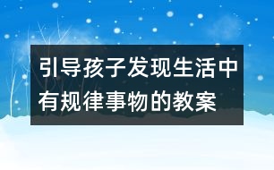 引導(dǎo)孩子發(fā)現(xiàn)生活中有規(guī)律事物的教案