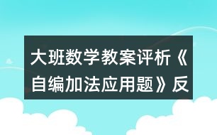 大班數(shù)學教案評析《自編加法應用題》反思