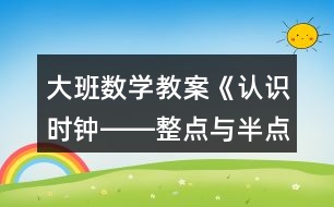 大班數(shù)學(xué)教案《認(rèn)識時(shí)鐘――整點(diǎn)與半點(diǎn)》反思