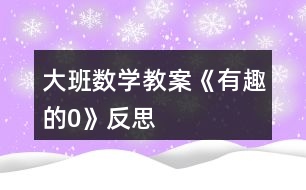 大班數(shù)學教案《有趣的“0”》反思