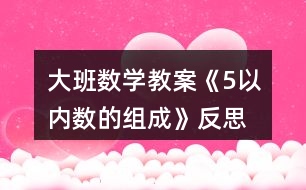 大班數(shù)學(xué)教案《5以內(nèi)數(shù)的組成》反思