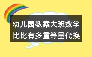 幼兒園教案大班數(shù)學(xué)比比有多重等量代換