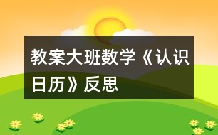 教案大班數(shù)學《認識日歷》反思