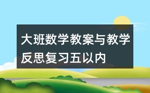 大班數(shù)學教案與教學反思——復習五以內(nèi)的數(shù)數(shù)