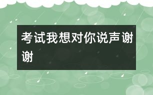 考試我想對(duì)你說聲謝謝