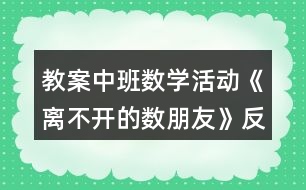 教案中班數(shù)學(xué)活動(dòng)《離不開(kāi)的數(shù)朋友》反思