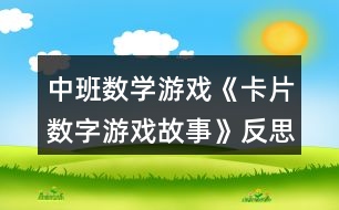 中班數(shù)學(xué)游戲《卡片數(shù)字游戲故事》反思