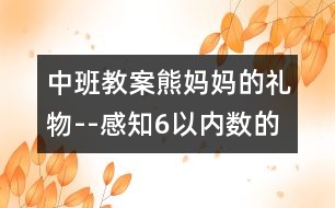 中班教案：熊媽媽的禮物--感知6以?xún)?nèi)數(shù)的數(shù)量