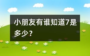 小朋友有誰知道7是多少？