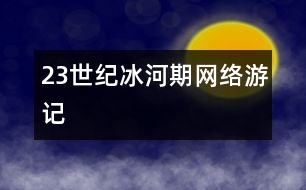 23世紀冰河期網(wǎng)絡(luò)游記