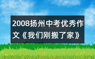 2008揚州中考優(yōu)秀作文《我們剛搬了家》