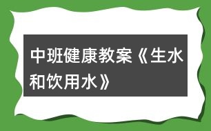 中班健康教案《生水和飲用水》