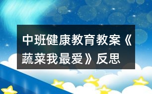 中班健康教育教案《蔬菜我最愛(ài)》反思