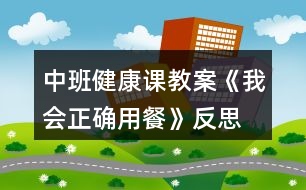 中班健康課教案《我會(huì)正確用餐》反思