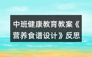 中班健康教育教案《營養(yǎng)食譜設(shè)計》反思