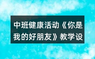 中班健康活動《你是我的好朋友》教學(xué)設(shè)計