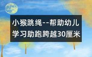 小猴跳繩--幫助幼兒學習助跑跨越30厘米寬平行線的教案