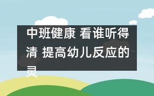 中班健康： 看誰(shuí)聽得清 提高幼兒反應(yīng)的靈敏性。