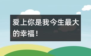 愛上你是我今生最大的幸福！