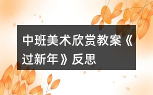 中班美術欣賞教案《過新年》反思