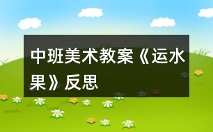 中班美術(shù)教案《運(yùn)水果》反思