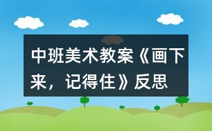 中班美術(shù)教案《畫下來，記得住》反思