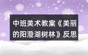 中班美術(shù)教案《美麗的陽澄湖樹林》反思