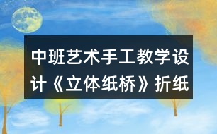 中班藝術(shù)手工教學(xué)設(shè)計(jì)《立體紙橋》折紙