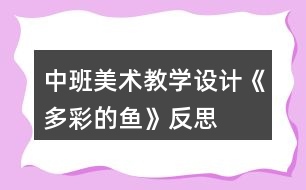 中班美術(shù)教學(xué)設(shè)計《多彩的魚》反思