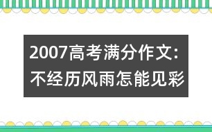 2007高考滿分作文:不經(jīng)歷風(fēng)雨怎能見彩虹 （2007 河南）