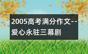 2005高考滿分作文--“愛心永駐”三幕劇(全國(guó)卷一)