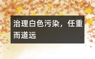 治理白色污染，任重而道遠(yuǎn)