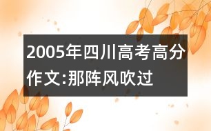 2005年四川高考高分作文:那陣風(fēng)吹過(guò)