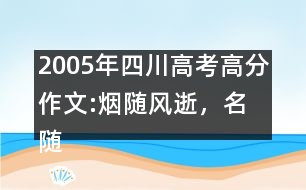 2005年四川高考高分作文:煙隨風(fēng)逝，名隨史流