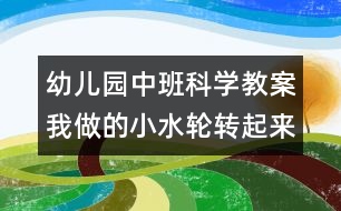 幼兒園中班科學(xué)教案：我做的小水輪轉(zhuǎn)起來(lái)了