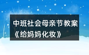 中班社會(huì)母親節(jié)教案《給媽媽化妝》