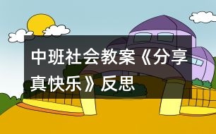 中班社會(huì)教案《分享真快樂》反思